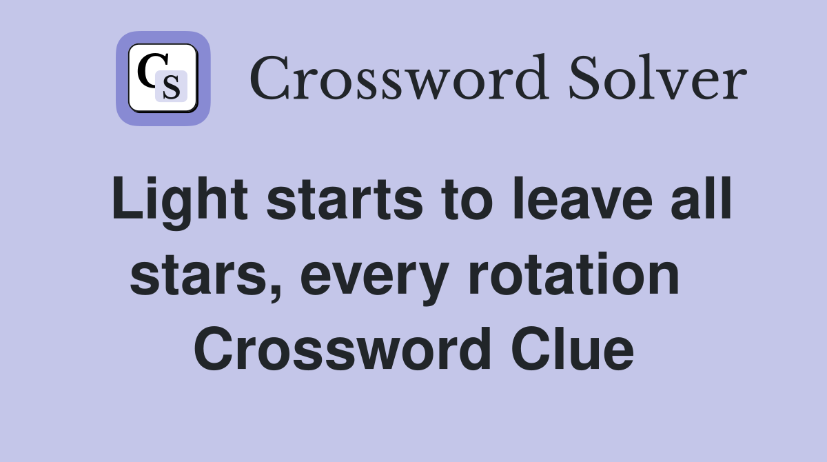Light starts to leave all stars, every rotation  Crossword Clue
