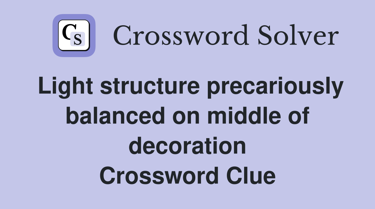 Light structure precariously balanced on middle of decoration Crossword Clue