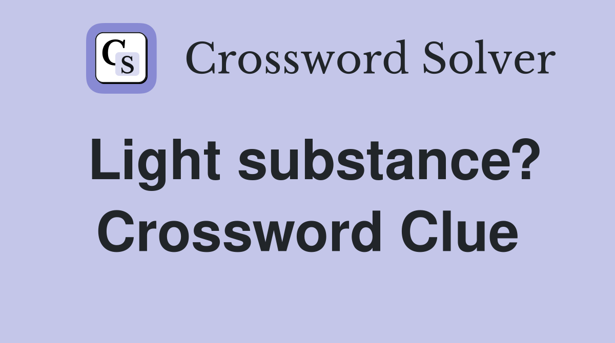 Light substance? Crossword Clue