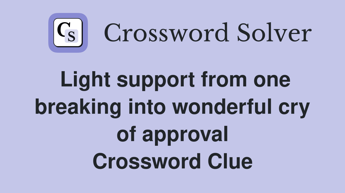 Light support from one breaking into wonderful cry of approval Crossword Clue