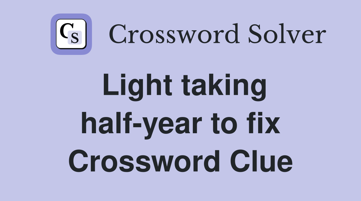 Light taking half-year to fix Crossword Clue