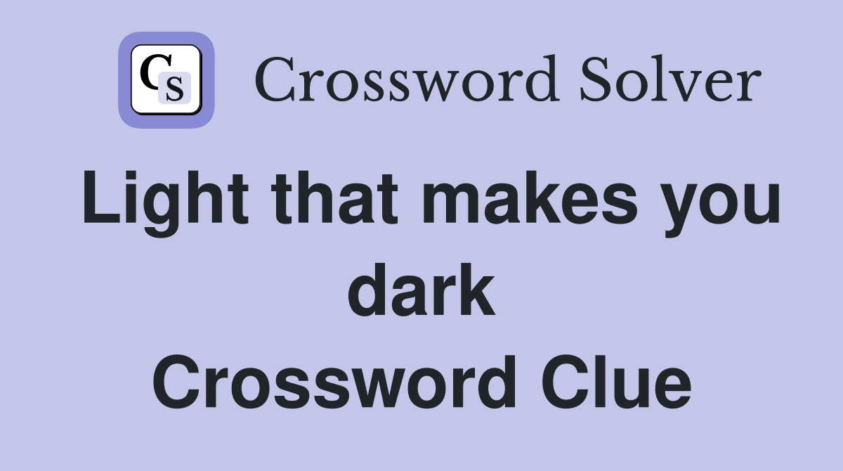 Light that makes you dark Crossword Clue