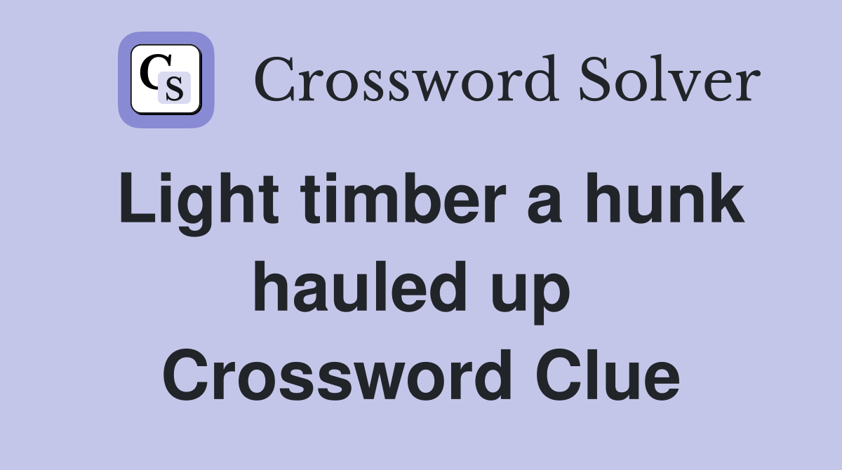 Light timber a hunk hauled up  Crossword Clue