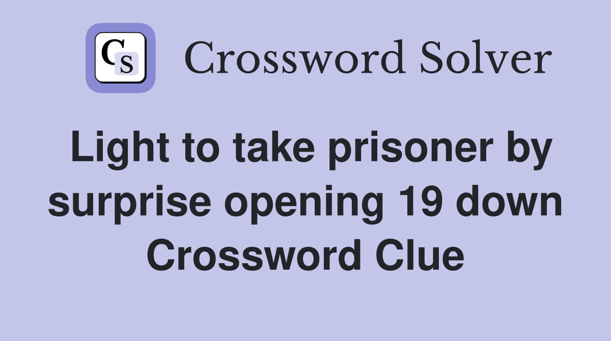 Light to take prisoner by surprise opening 19 down Crossword Clue