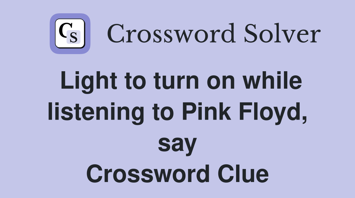 Light to turn on while listening to Pink Floyd, say Crossword Clue