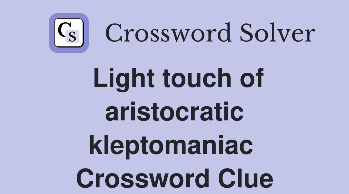 Light touch of aristocratic kleptomaniac  Crossword Clue