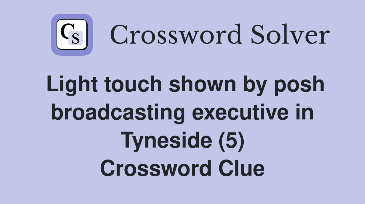 Light touch shown by posh broadcasting executive in Tyneside (5) Crossword Clue