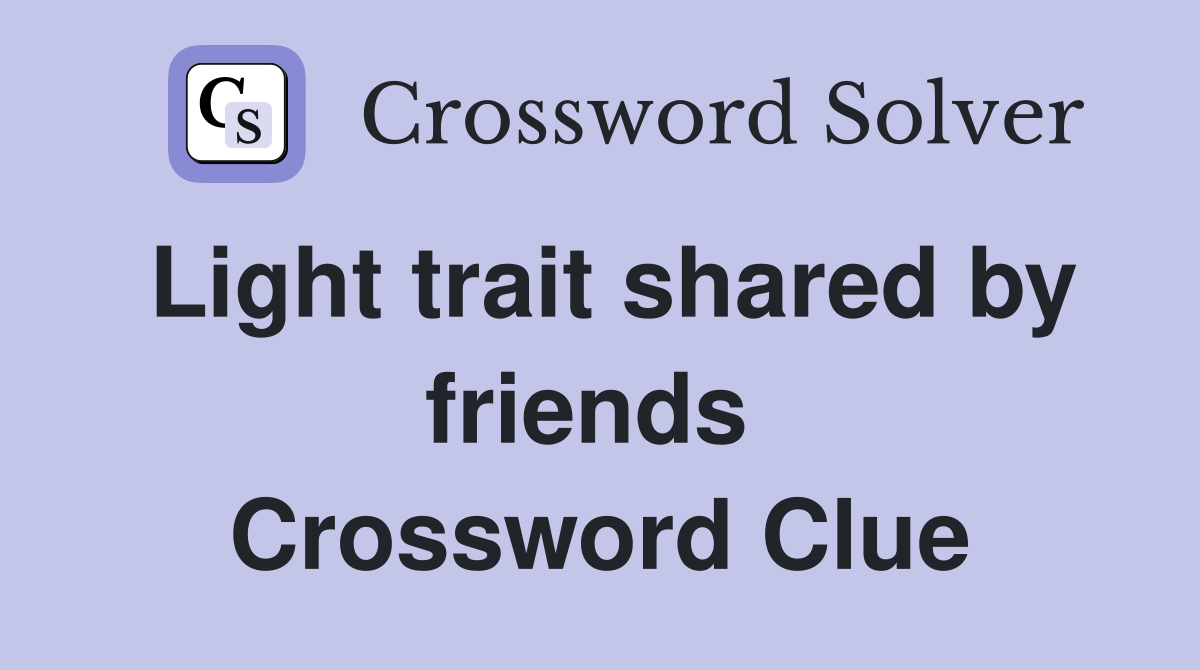 Light trait shared by friends  Crossword Clue