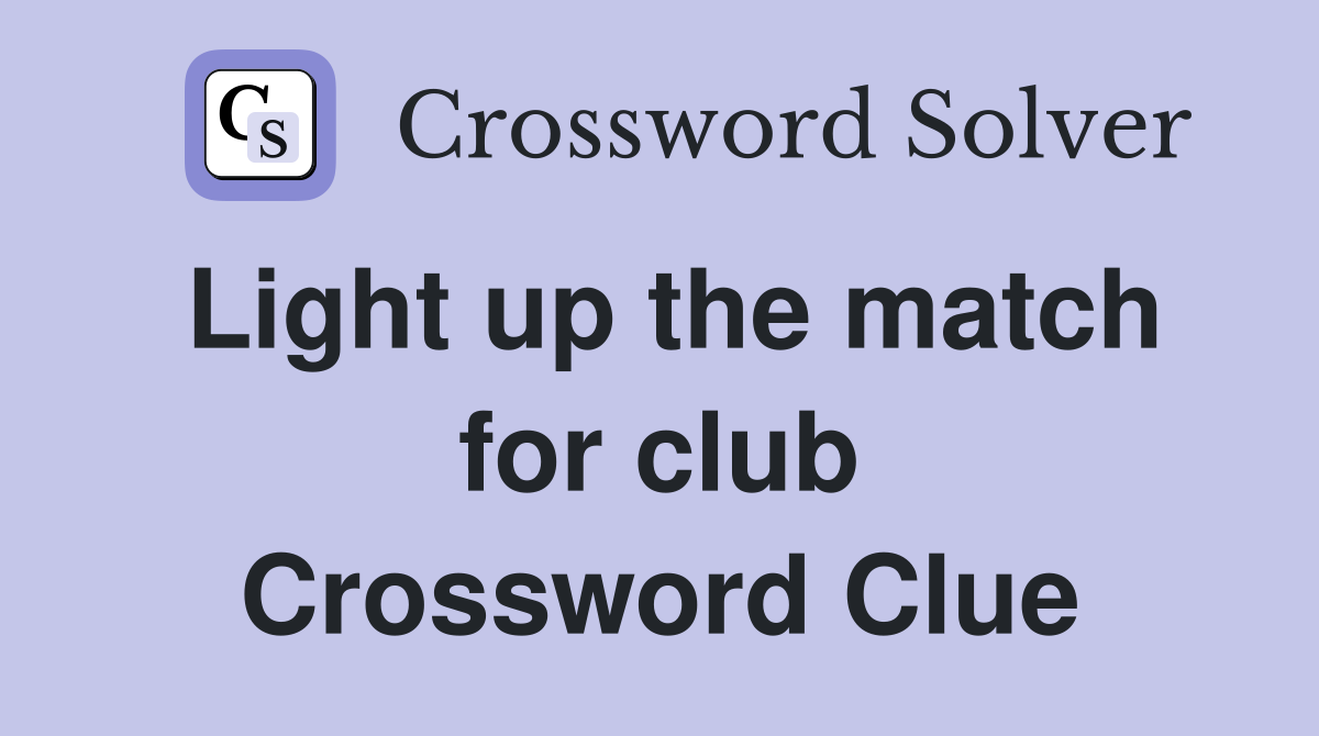 Light up the match for club Crossword Clue