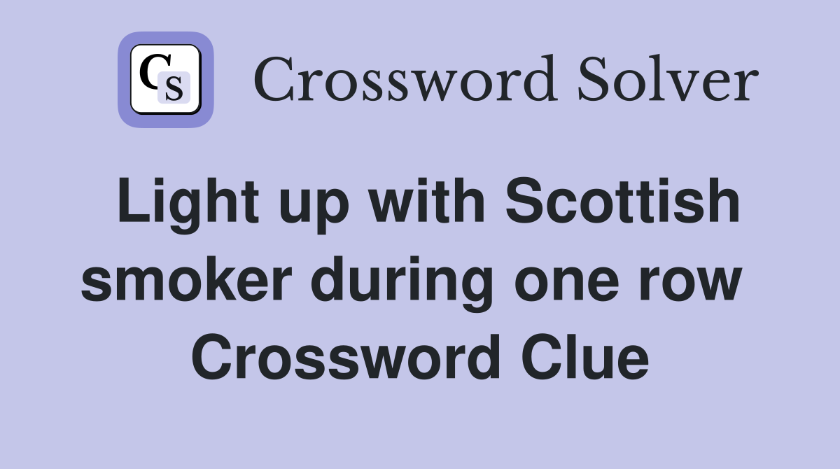Light up with Scottish smoker during one row  Crossword Clue