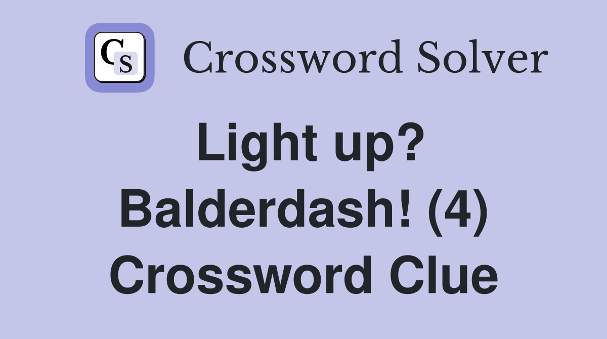 Light up? Balderdash! (4) Crossword Clue