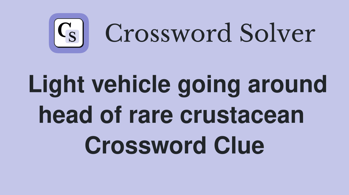 Light vehicle going around head of rare crustacean  Crossword Clue