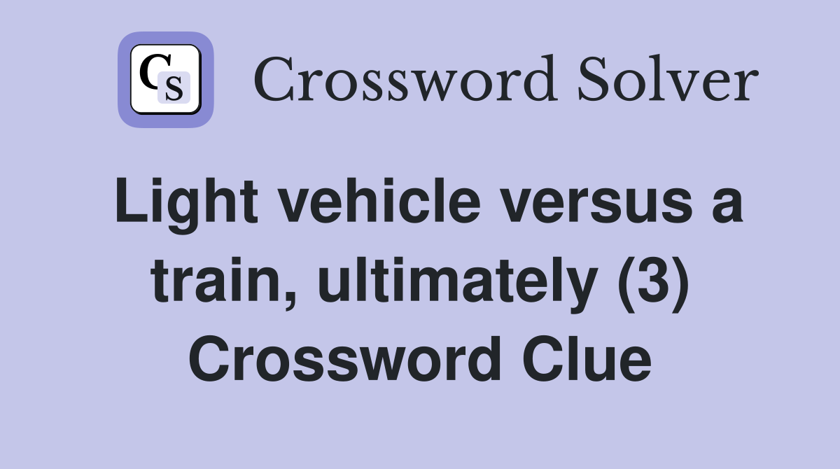 Light vehicle versus a train, ultimately (3) Crossword Clue