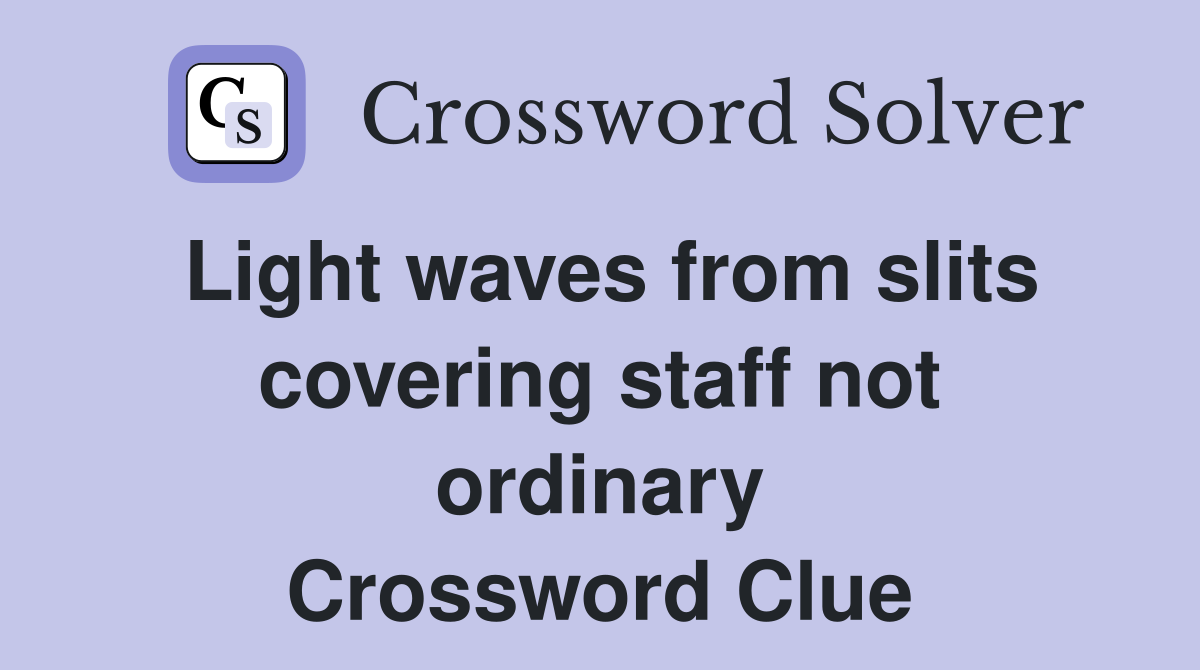 Light waves from slits covering staff not ordinary Crossword Clue