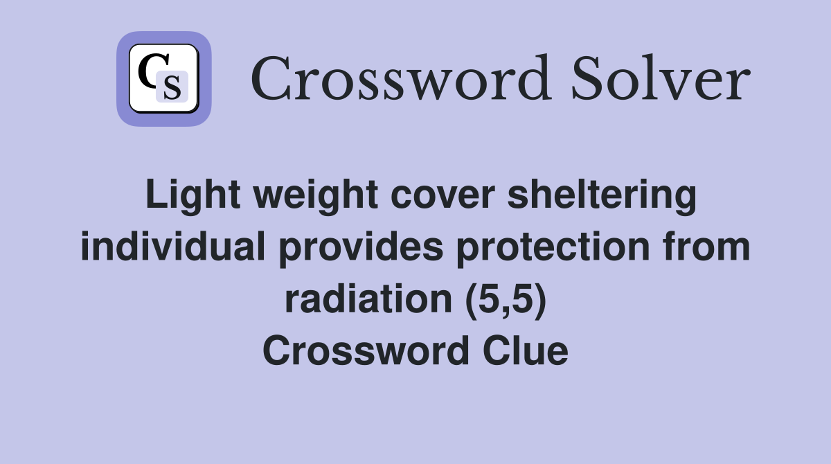 Light weight cover sheltering individual provides protection from radiation (5,5) Crossword Clue