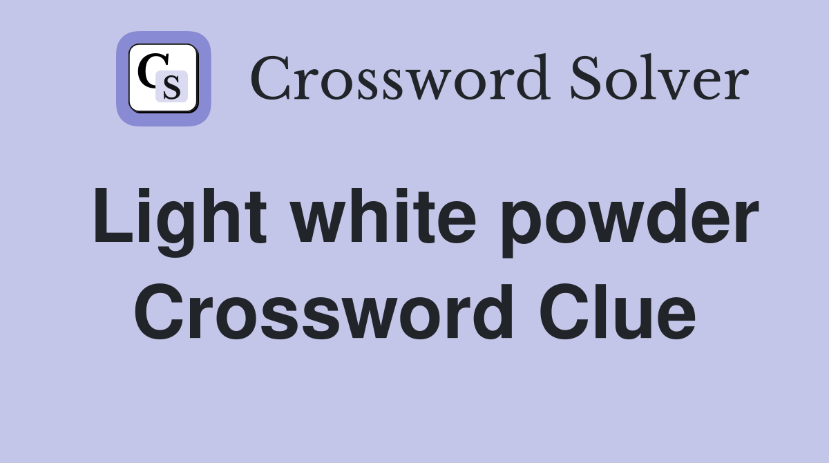 Light white powder Crossword Clue