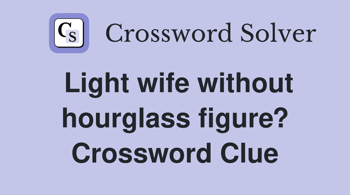 Light wife without hourglass figure? Crossword Clue