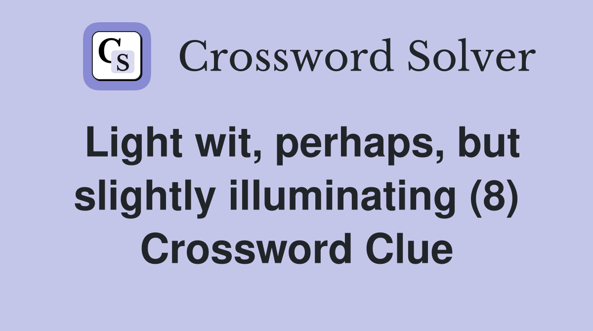 Light wit, perhaps, but slightly illuminating (8) Crossword Clue