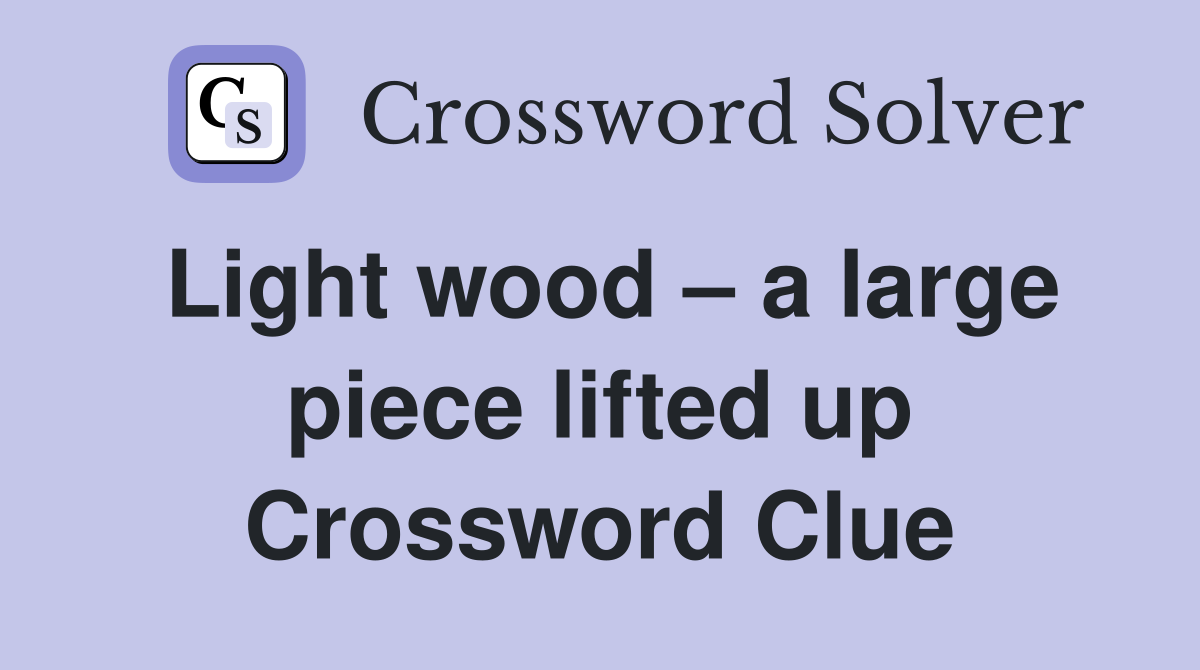 Light wood – a large piece lifted up Crossword Clue