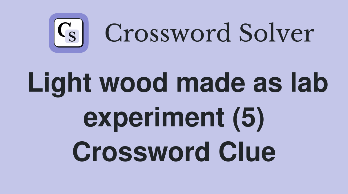 Light wood made as lab experiment (5) Crossword Clue
