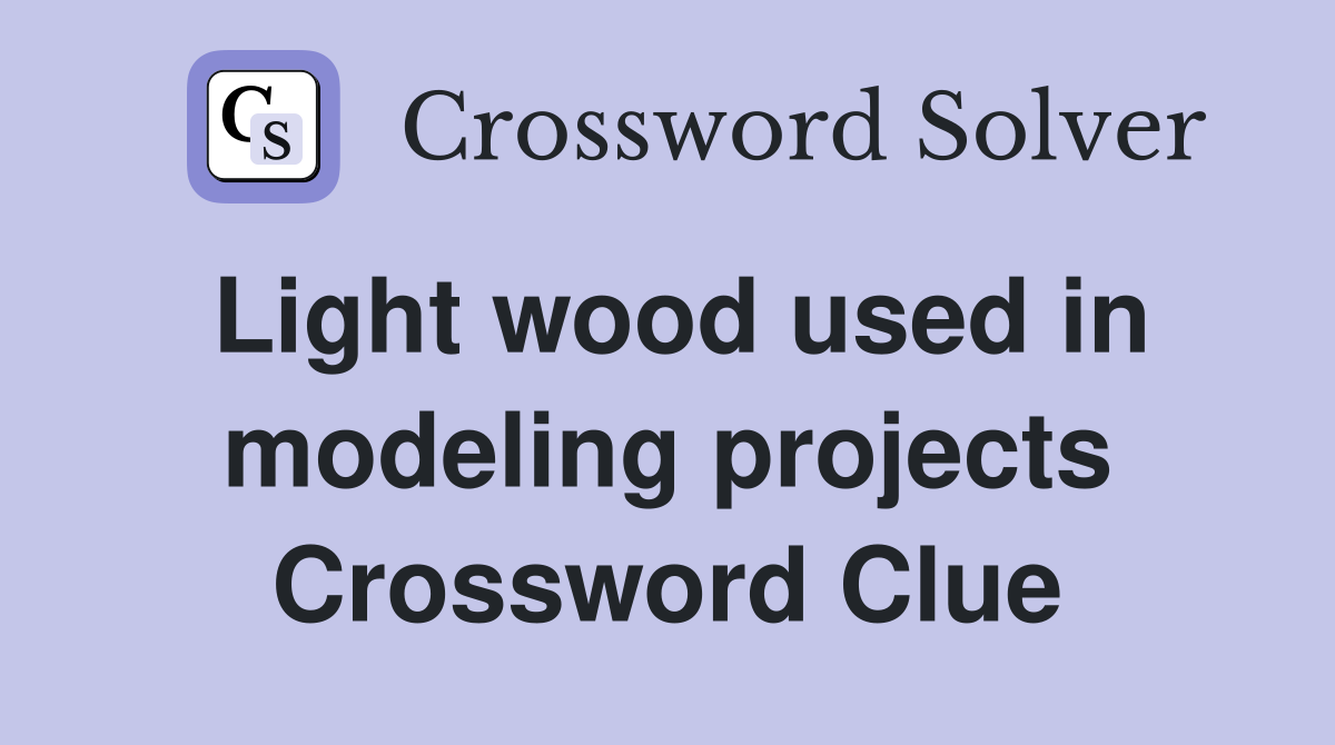 Light wood used in modeling projects Crossword Clue