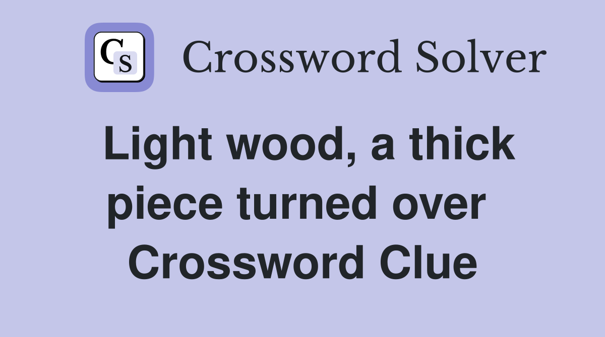 Light wood, a thick piece turned over  Crossword Clue