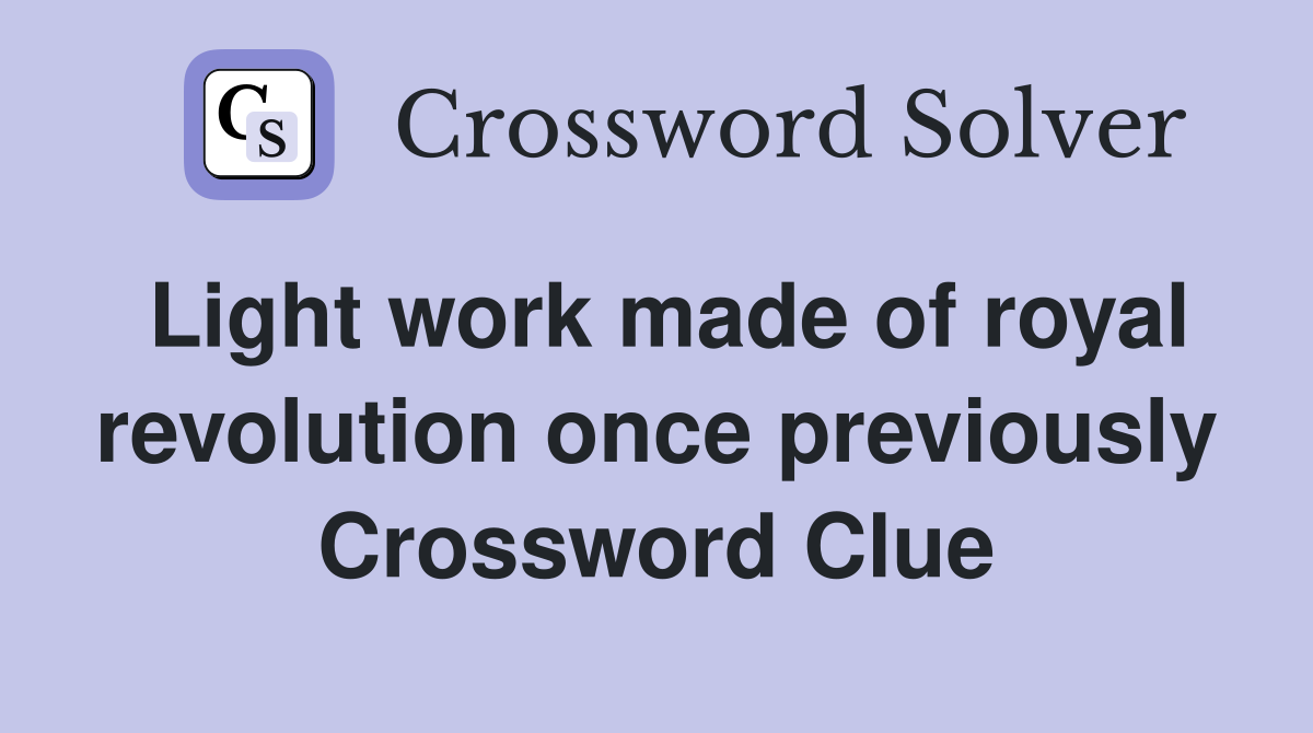 Light work made of royal revolution once previously Crossword Clue