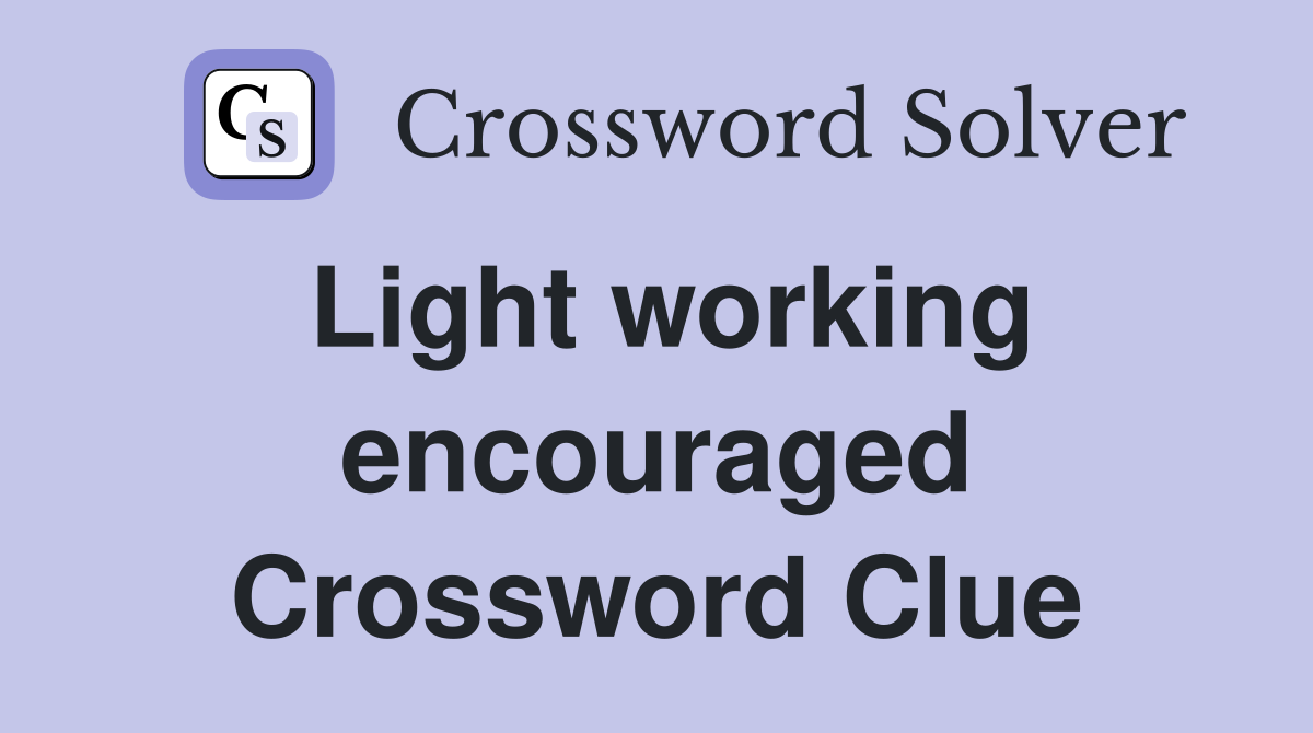 Light working encouraged Crossword Clue
