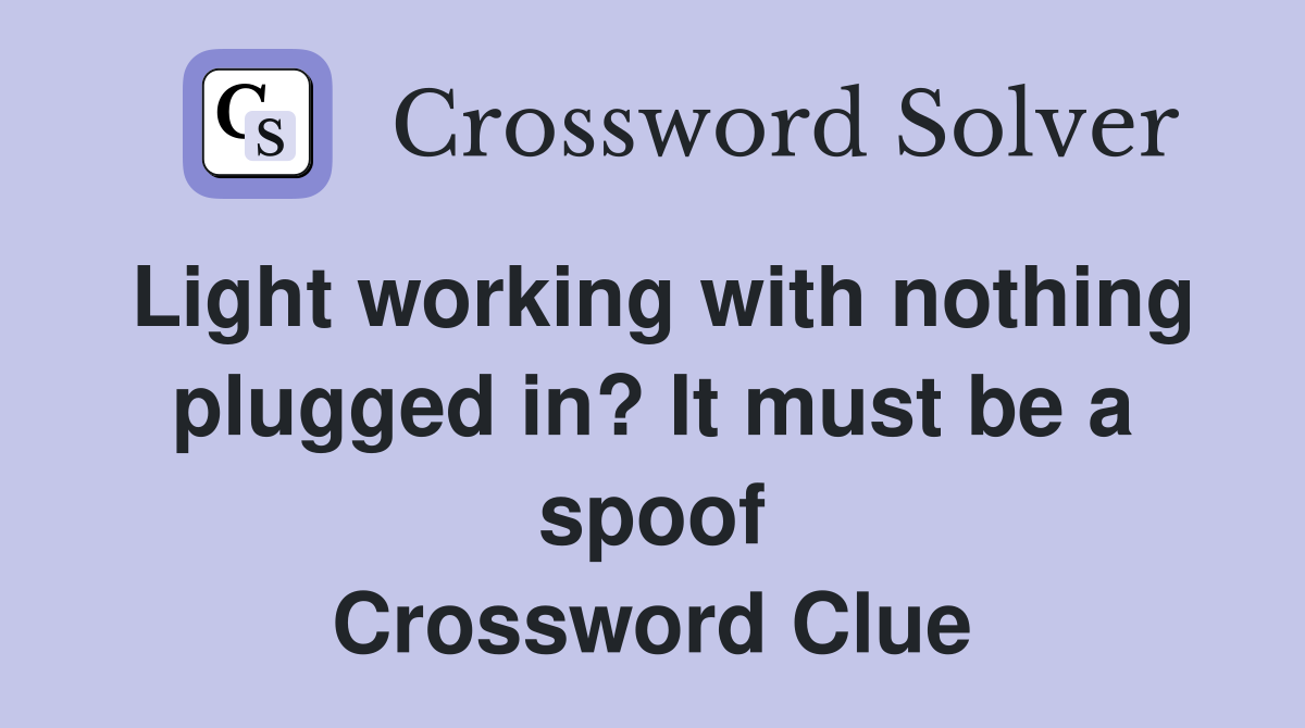 Light working with nothing plugged in? It must be a spoof Crossword Clue