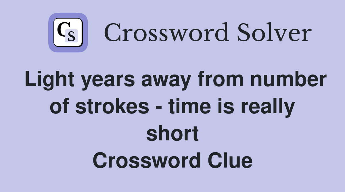 Light years away from number of strokes - time is really short Crossword Clue