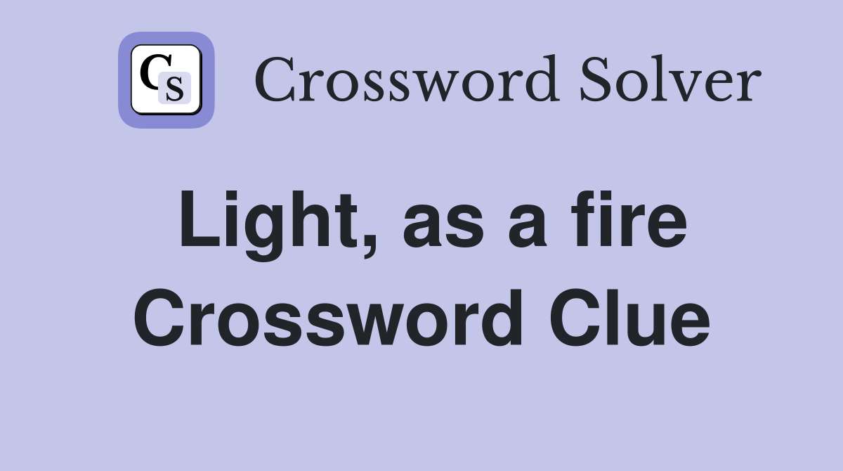 Light, as a fire Crossword Clue