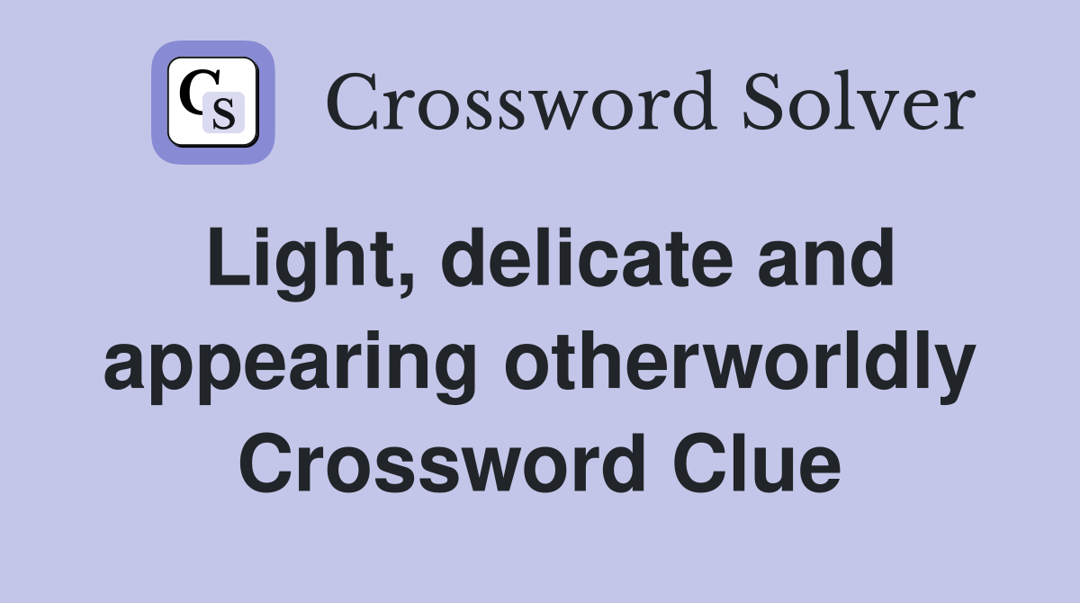 Light, delicate and appearing otherworldly Crossword Clue