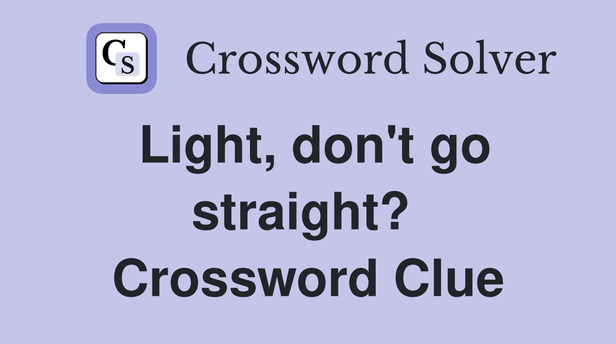 Light, don't go straight?  Crossword Clue