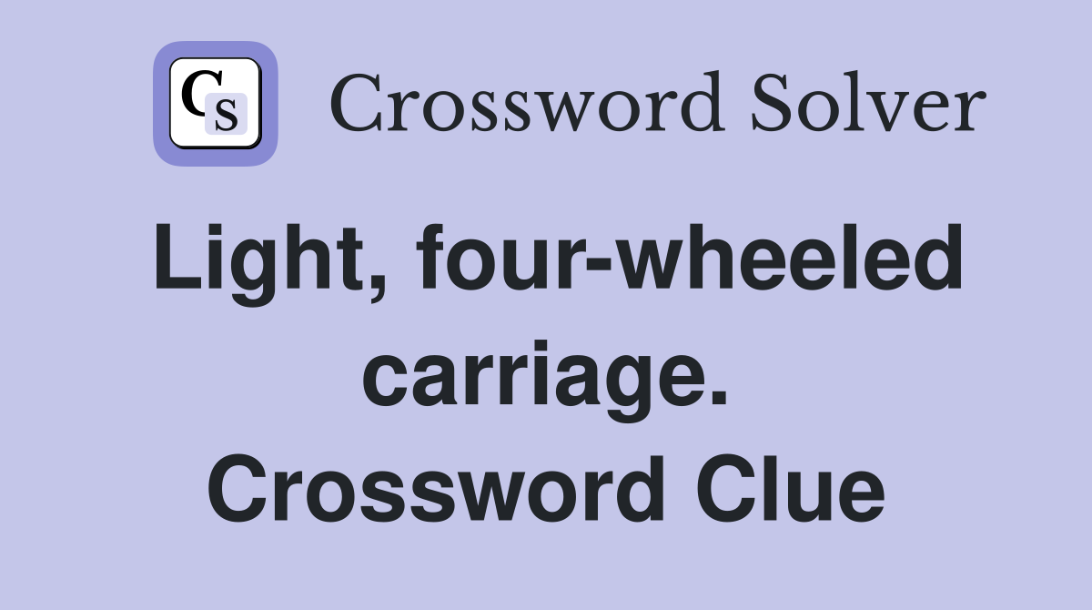 Light, four-wheeled carriage. Crossword Clue