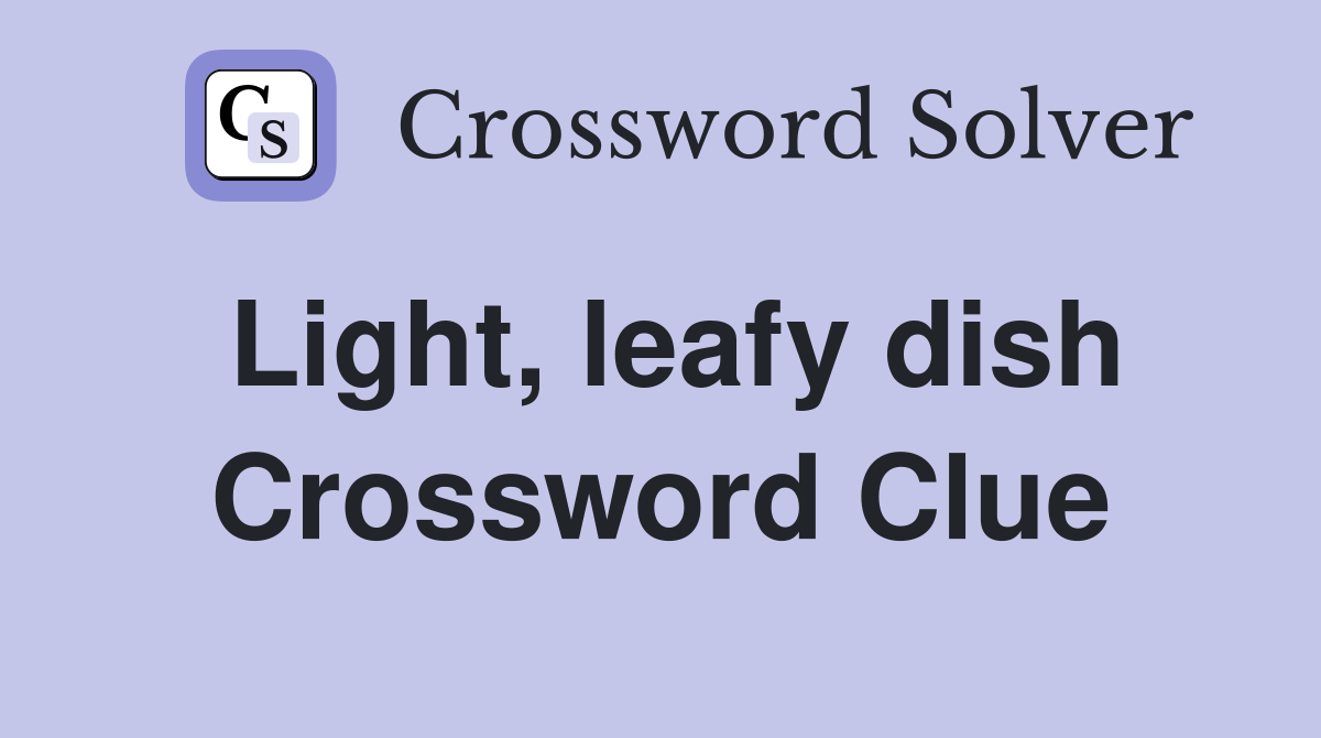 Light, leafy dish Crossword Clue
