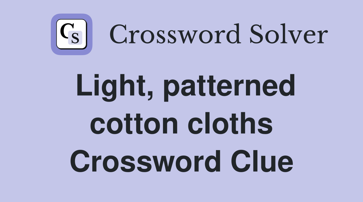 Light, patterned cotton cloths Crossword Clue