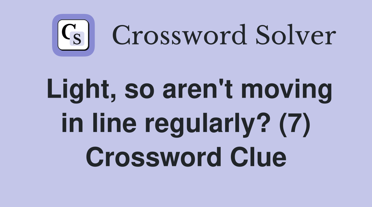 Light, so aren't moving in line regularly? (7) Crossword Clue