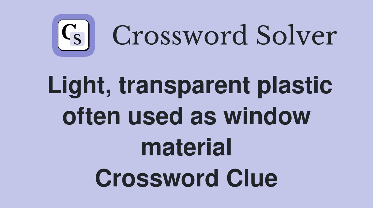 Light, transparent plastic often used as window material Crossword Clue