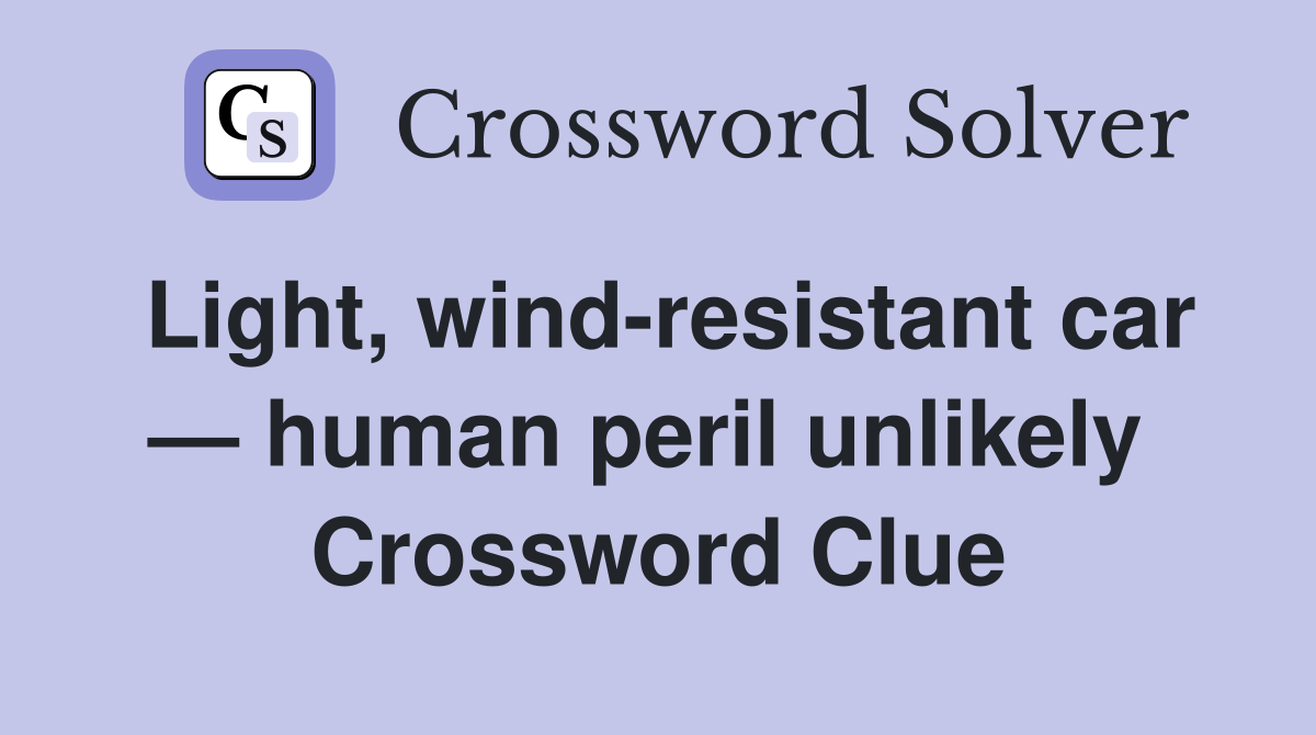 Light, wind-resistant car — human peril unlikely  Crossword Clue