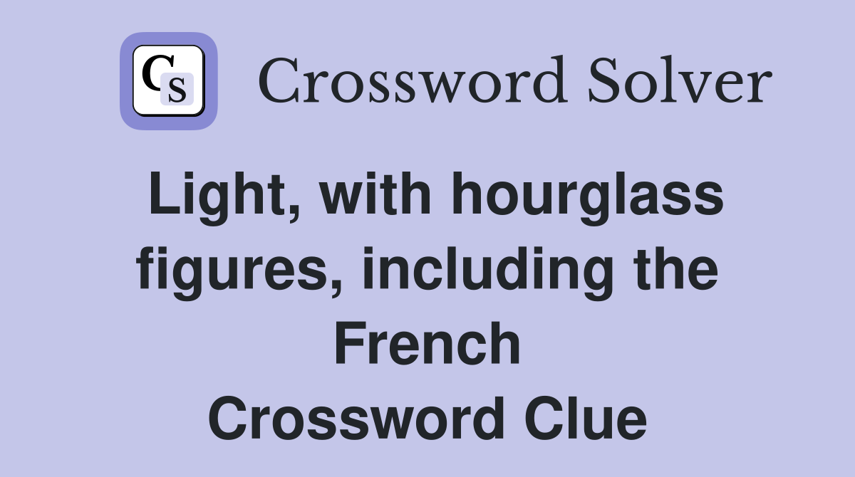 Light, with hourglass figures, including the French Crossword Clue