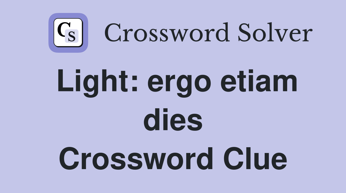 Light: ergo etiam dies Crossword Clue