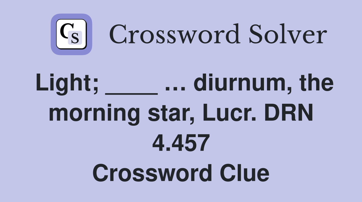 Light; ____ … diurnum, the morning star, Lucr. DRN 4.457 Crossword Clue
