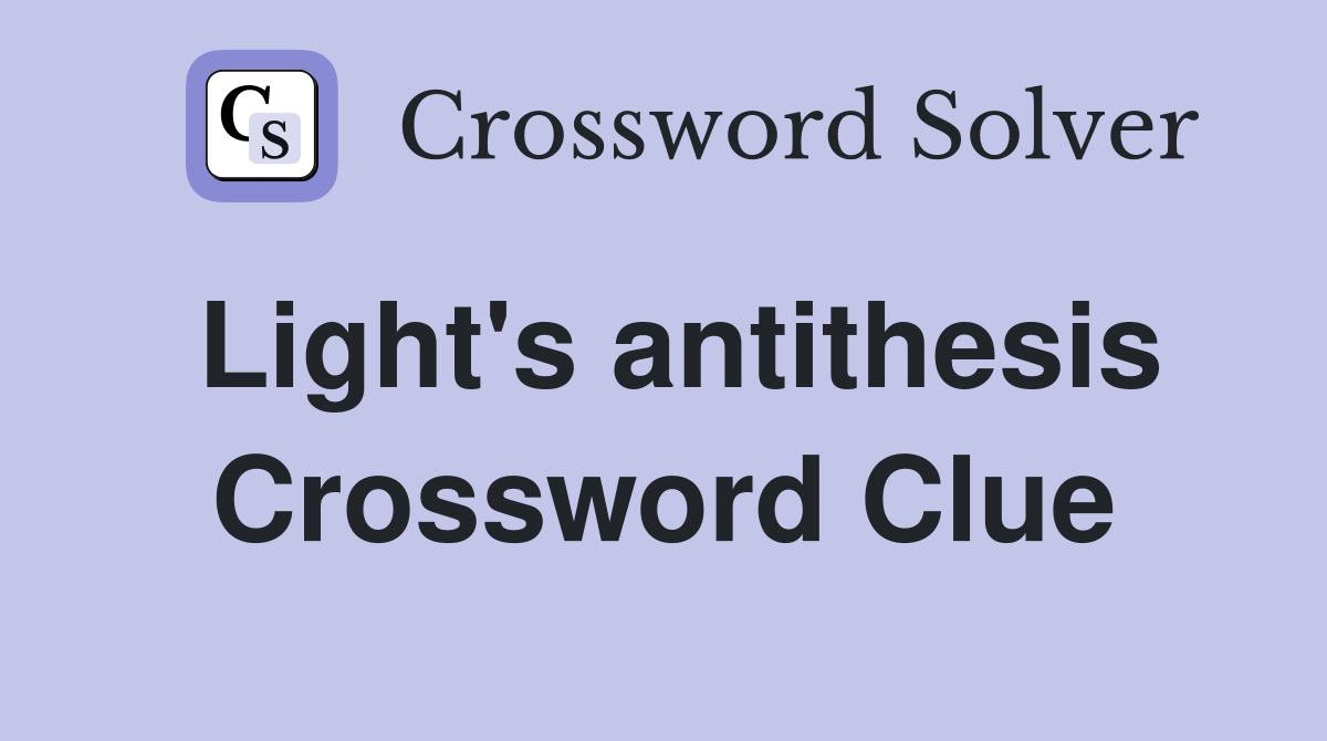 Light's antithesis Crossword Clue