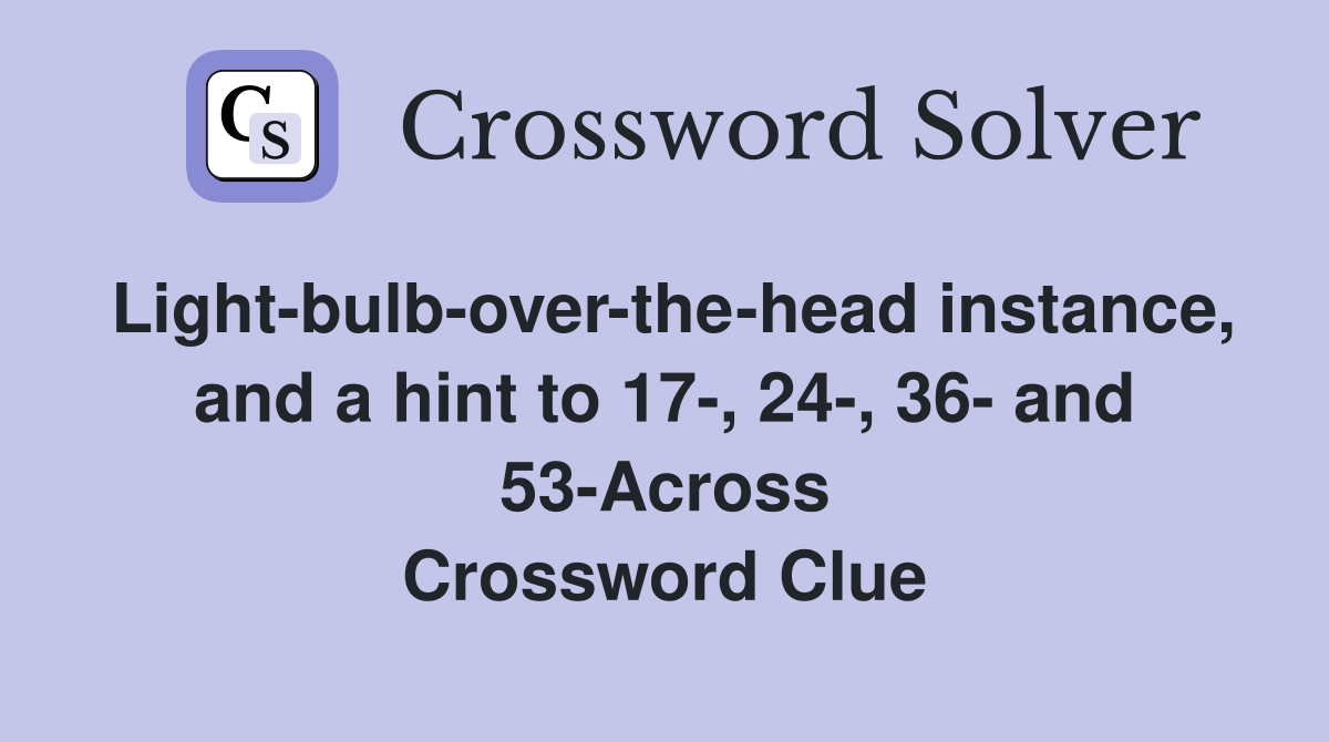 Light-bulb-over-the-head instance, and a hint to 17-, 24-, 36- and 53-Across Crossword Clue