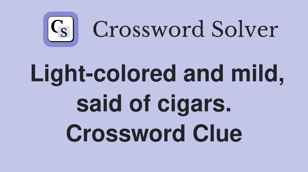 Light-colored and mild, said of cigars. Crossword Clue