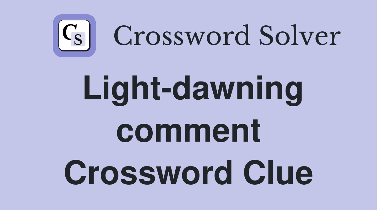 Light-dawning comment Crossword Clue