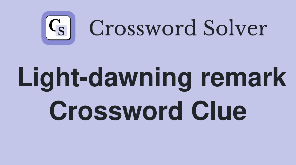 Light-dawning remark Crossword Clue