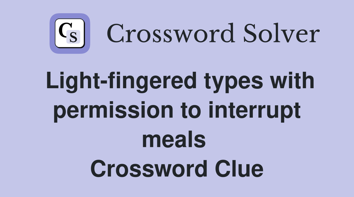 Light-fingered types with permission to interrupt meals  Crossword Clue