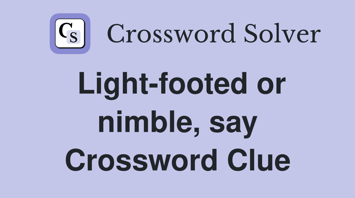 Light-footed or nimble, say Crossword Clue