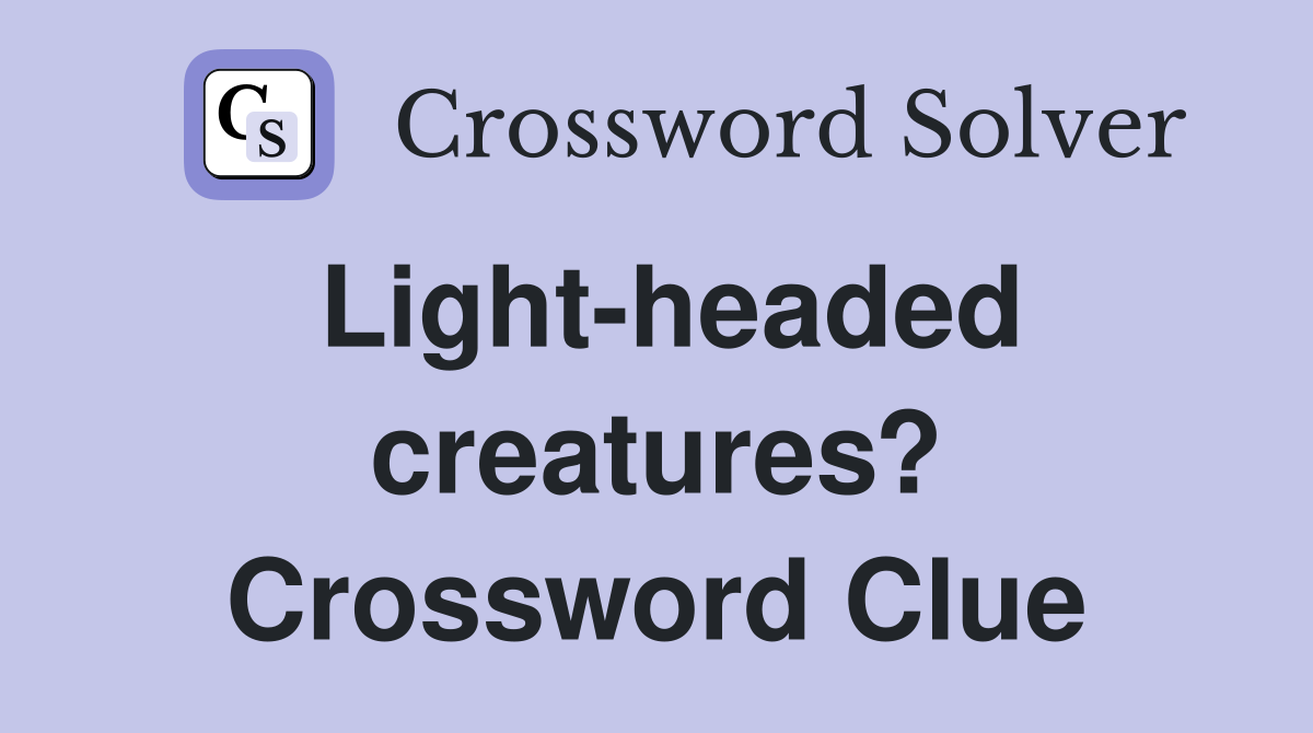 Light-headed creatures? Crossword Clue